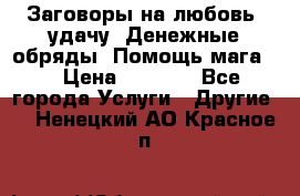 Заговоры на любовь, удачу. Денежные обряды. Помощь мага.  › Цена ­ 2 000 - Все города Услуги » Другие   . Ненецкий АО,Красное п.